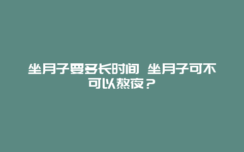 坐月子要多长时间 坐月子可不可以熬夜？