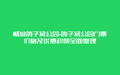 畅游鸽子窝公园-鸽子窝公园门票价格及优惠政策全面整理