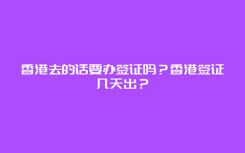 香港去的话要办签证吗？香港签证几天出？