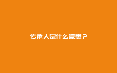 传承人是什么意思？