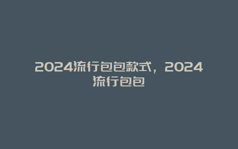 2024流行包包款式，2024流行包包