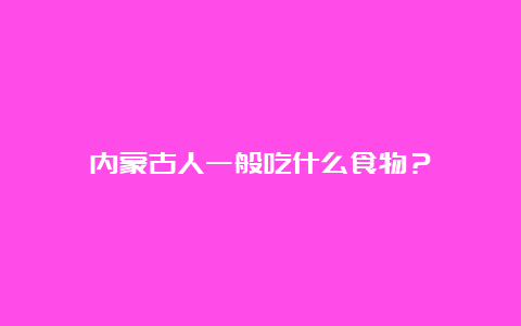 内蒙古人一般吃什么食物？