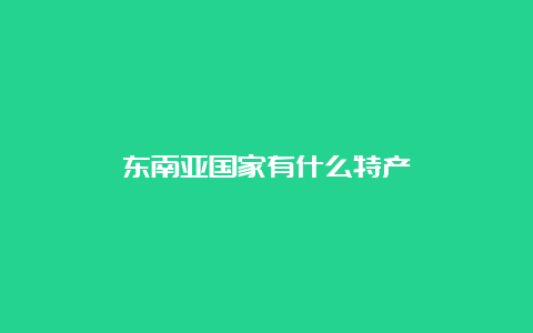 东南亚国家有什么特产