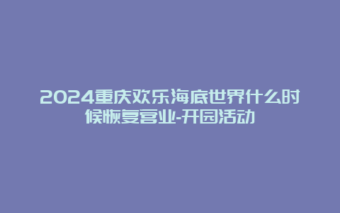 2024重庆欢乐海底世界什么时候恢复营业-开园活动