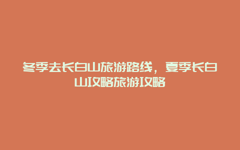 冬季去长白山旅游路线，夏季长白山攻略旅游攻略