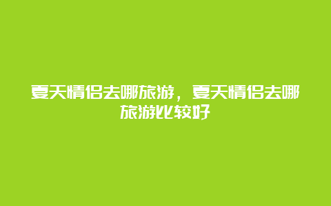 夏天情侣去哪旅游，夏天情侣去哪旅游比较好