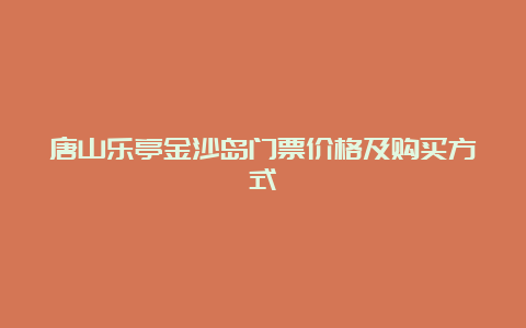 唐山乐亭金沙岛门票价格及购买方式