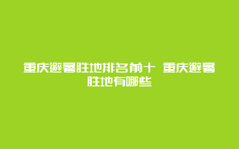 重庆避暑胜地排名前十 重庆避暑胜地有哪些