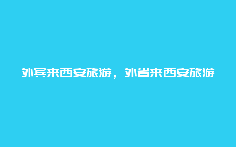 外宾来西安旅游，外省来西安旅游