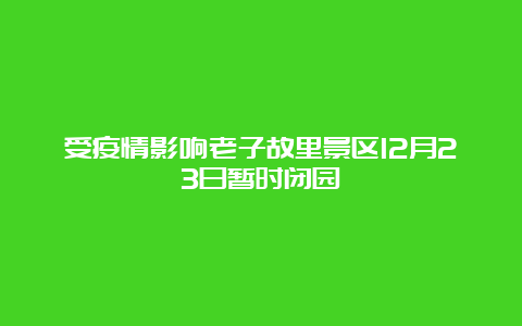 受疫情影响老子故里景区12月23日暂时闭园