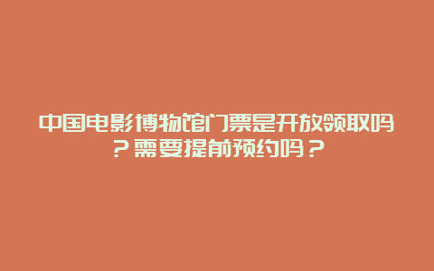 中国电影博物馆门票是开放领取吗？需要提前预约吗？