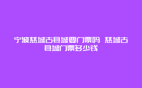 宁波慈城古县城要门票吗 慈城古县城门票多少钱