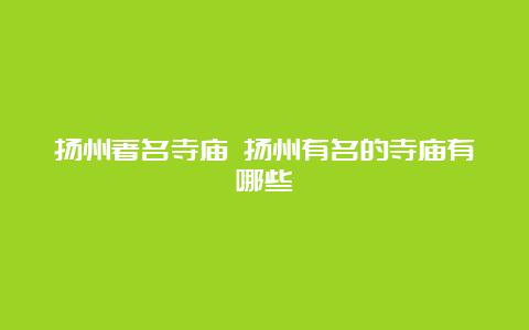 扬州著名寺庙 扬州有名的寺庙有哪些