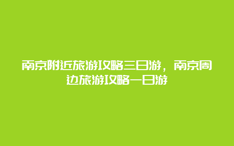 南京附近旅游攻略三日游，南京周边旅游攻略一日游