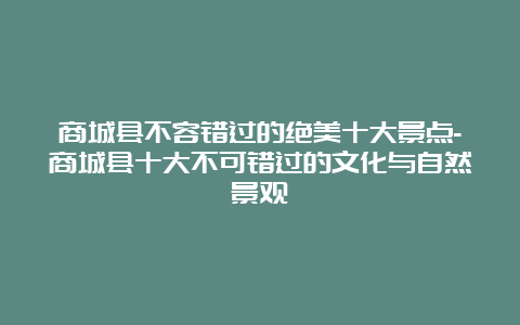 商城县不容错过的绝美十大景点-商城县十大不可错过的文化与自然景观