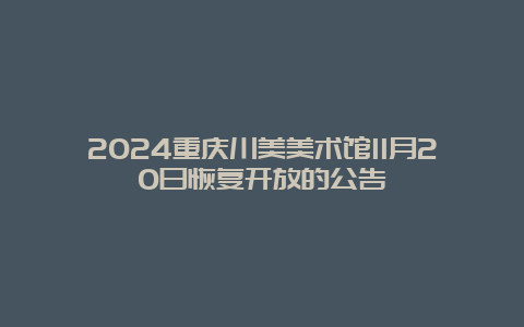 2024重庆川美美术馆11月20日恢复开放的公告