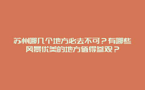 苏州哪几个地方必去不可？有哪些风景优美的地方值得参观？