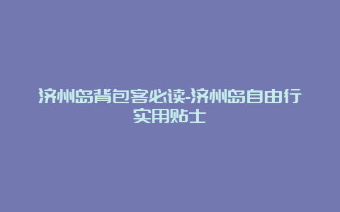 济州岛背包客必读-济州岛自由行实用贴士