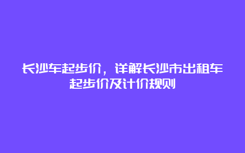 长沙车起步价，详解长沙市出租车起步价及计价规则