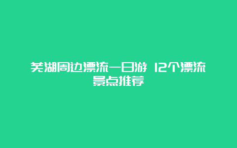 芜湖周边漂流一日游 12个漂流景点推荐