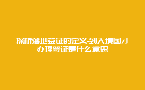 探析落地签证的定义-到入境国才办理签证是什么意思