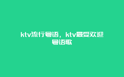 ktv流行粤语，ktv最受欢迎粤语歌