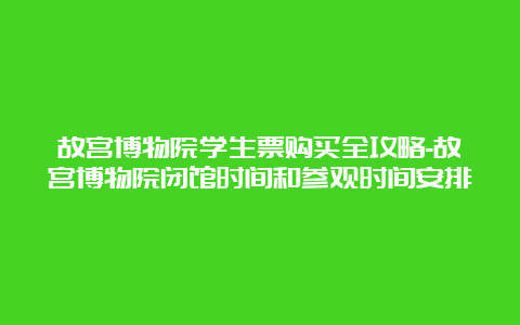 故宫博物院学生票购买全攻略-故宫博物院闭馆时间和参观时间安排