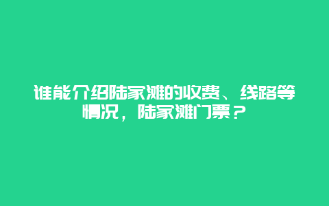 谁能介绍陆家滩的收费、线路等情况，陆家滩门票？