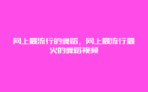 网上最流行的舞蹈，网上最流行最火的舞蹈视频