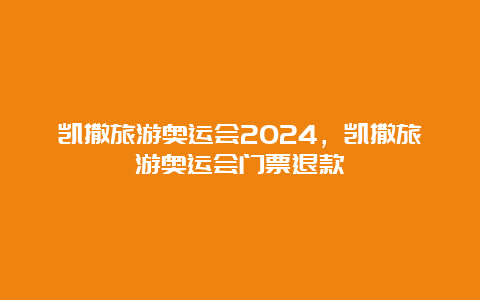 凯撒旅游奥运会2024，凯撒旅游奥运会门票退款