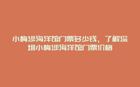 小梅沙海洋馆门票多少钱，了解深圳小梅沙海洋馆门票价格