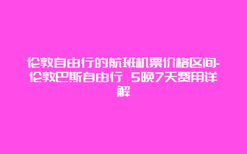 伦敦自由行的航班机票价格区间-伦敦巴斯自由行 5晚7天费用详解