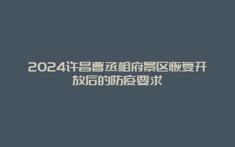 2024许昌曹丞相府景区恢复开放后的防疫要求