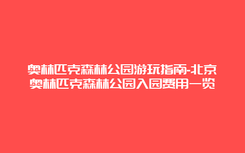 奥林匹克森林公园游玩指南-北京奥林匹克森林公园入园费用一览