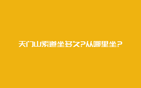 天门山索道坐多久?从哪里坐?