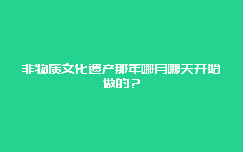 非物质文化遗产那年哪月哪天开始做的？