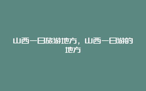 山西一日旅游地方，山西一日游的地方