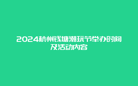 2024杭州钱塘潮玩节举办时间及活动内容