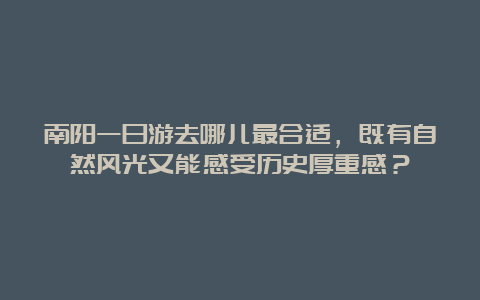 南阳一日游去哪儿最合适，既有自然风光又能感受历史厚重感？