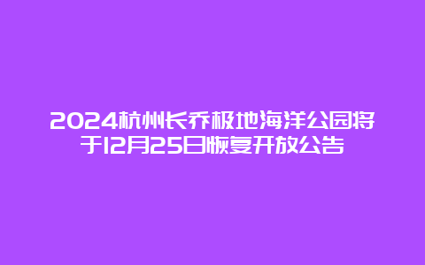 2024杭州长乔极地海洋公园将于12月25日恢复开放公告