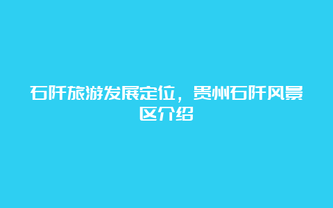 石阡旅游发展定位，贵州石阡风景区介绍