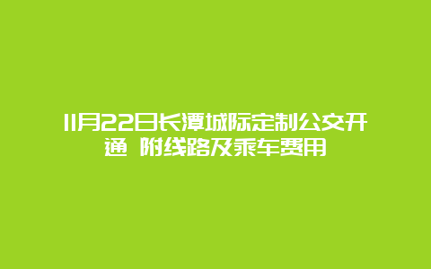 11月22日长潭城际定制公交开通 附线路及乘车费用