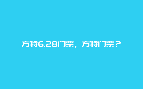 方特6.28门票，方特门票？