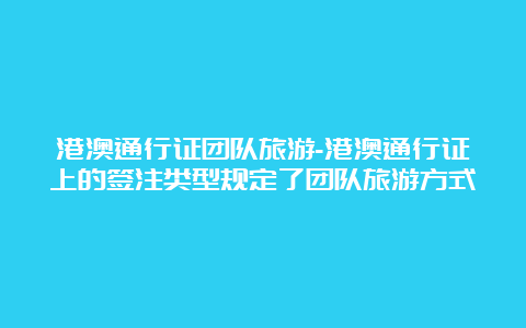 港澳通行证团队旅游-港澳通行证上的签注类型规定了团队旅游方式