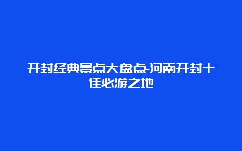 开封经典景点大盘点-河南开封十佳必游之地