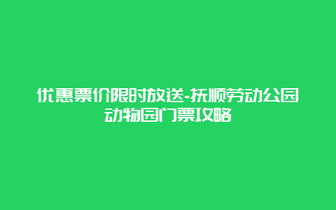 优惠票价限时放送-抚顺劳动公园动物园门票攻略