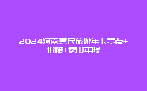 2024河南惠民旅游年卡景点+价格+使用年限