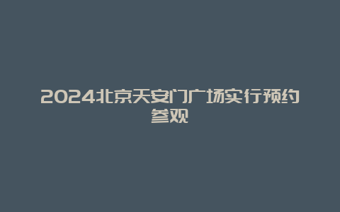 2024北京天安门广场实行预约参观