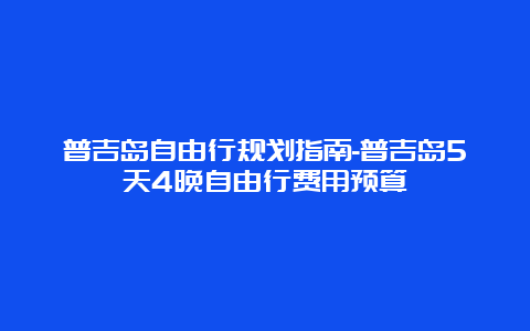 普吉岛自由行规划指南-普吉岛5天4晚自由行费用预算