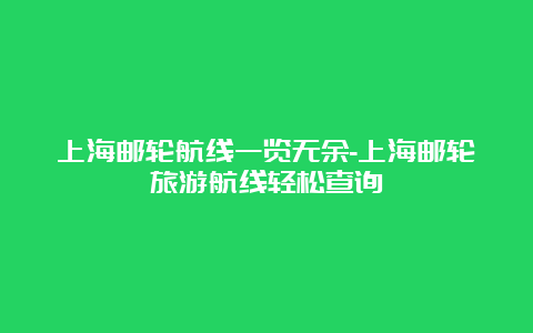 上海邮轮航线一览无余-上海邮轮旅游航线轻松查询